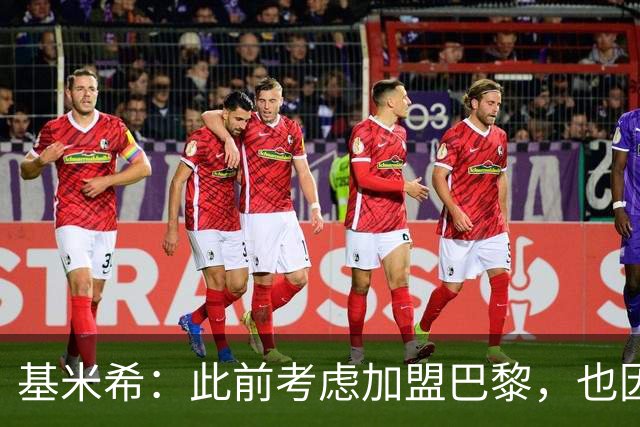 基米希：此前考虑加盟巴黎，也因想带他们队史首次夺得欧冠